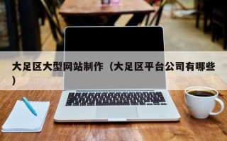 果洛大足区大型网站制作（大足区平台公司有哪些）