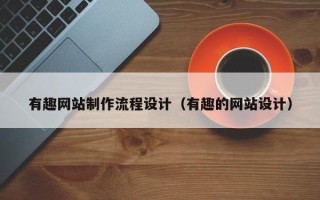 果洛有趣网站制作流程设计（有趣的网站设计）