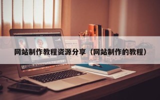 果洛网站制作教程资源分享（网站制作的教程）