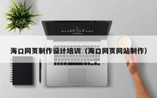 果洛海口网页制作设计培训（海口网页网站制作）