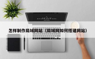 果洛怎样制作局域网站（局域网如何搭建网站）