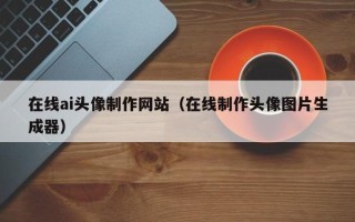 果洛在线ai头像制作网站（在线制作头像图片生成器）