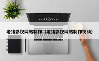 果洛老猪影视网站制作（老猪影视网站制作视频）