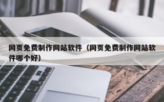 果洛网页免费制作网站软件（网页免费制作网站软件哪个好）