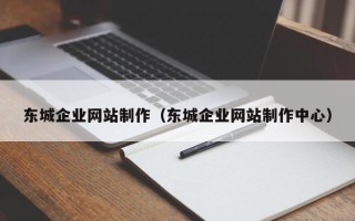 果洛东城企业网站制作（东城企业网站制作中心）
