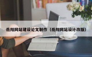 果洛岳阳网站建设论文制作（岳阳网站设计改版）