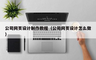 果洛公司网页设计制作教程（公司网页设计怎么做）