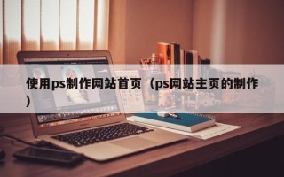 果洛使用ps制作网站首页（ps网站主页的制作）