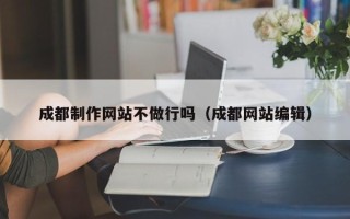 果洛成都制作网站不做行吗（成都网站编辑）