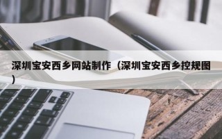 果洛深圳宝安西乡网站制作（深圳宝安西乡控规图）