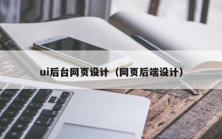 果洛ui后台网页设计（网页后端设计）
