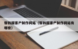果洛帮韩国客户制作网站（帮韩国客户制作网站有哪些）